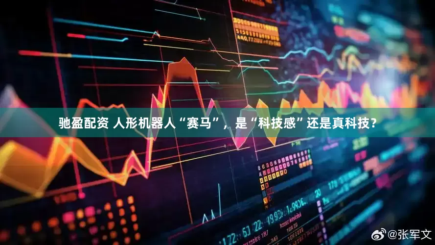 驰盈配资 人形机器人“赛马”，是“科技感”还是真科技？