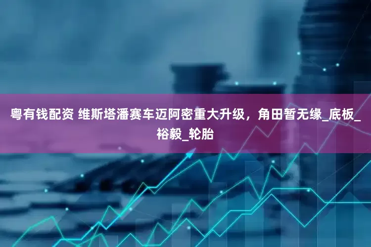 粤有钱配资 维斯塔潘赛车迈阿密重大升级，角田暂无缘_底板_裕毅_轮胎