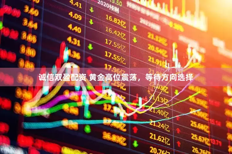 诚信双盈配资 黄金高位震荡，等待方向选择