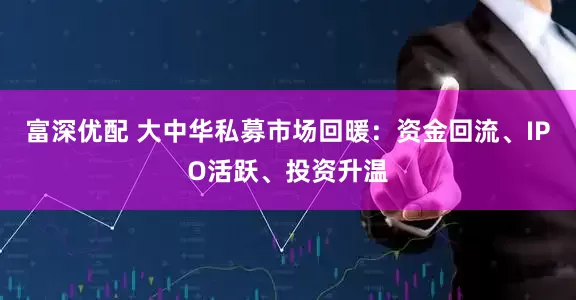 富深优配 大中华私募市场回暖：资金回流、IPO活跃、投资升温