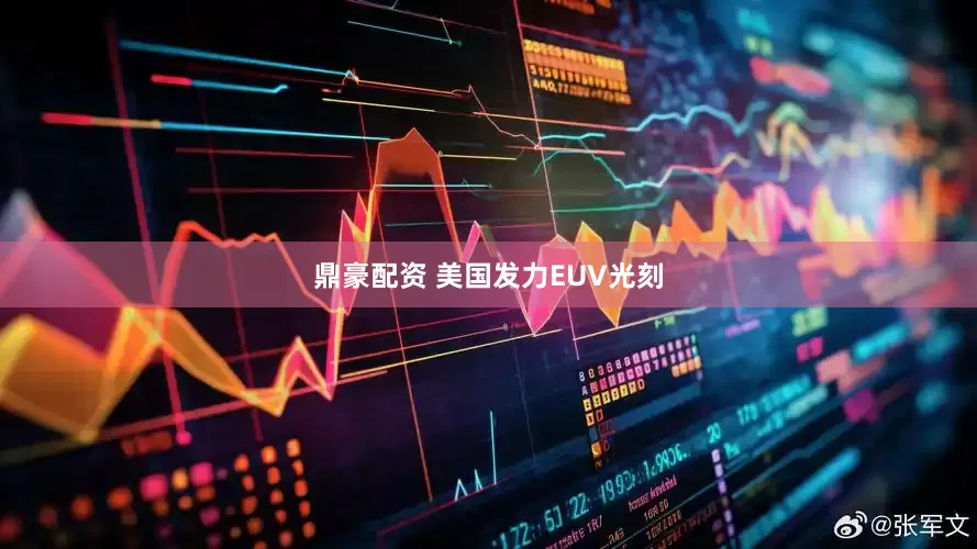 鼎豪配资 美国发力EUV光刻