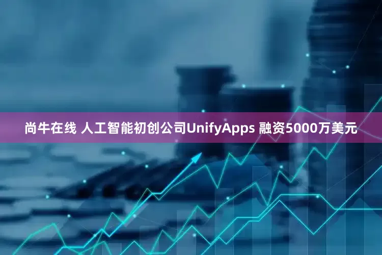 尚牛在线 人工智能初创公司UnifyApps 融资5000万美元