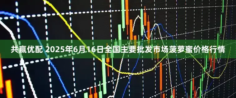 共赢优配 2025年6月16日全国主要批发市场菠萝蜜价格行情
