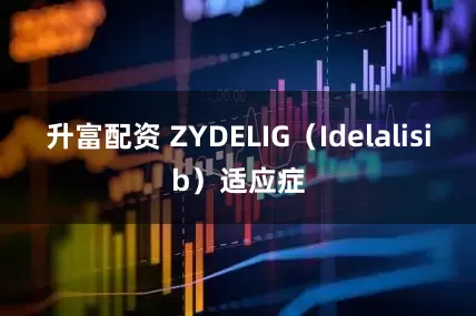 升富配资 ZYDELIG（Idelalisib）适应症