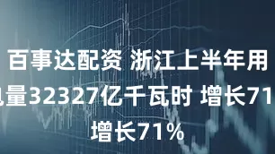 百事达配资 浙江上半年用电量32327亿千瓦时 增长71%