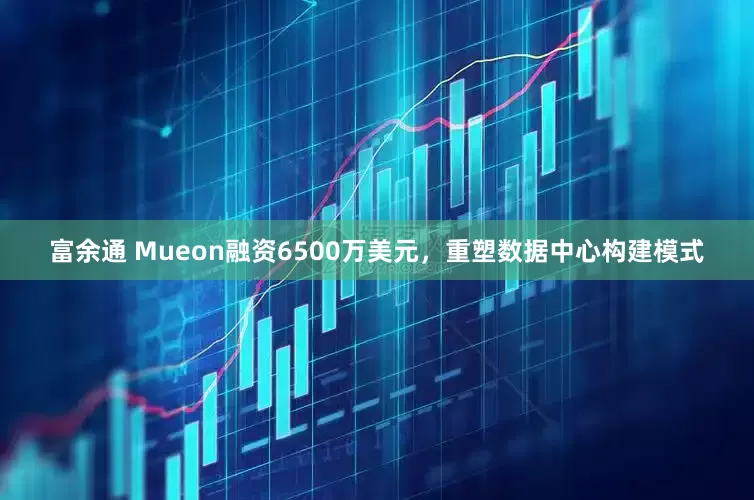 富余通 Mueon融资6500万美元，重塑数据中心构建模式